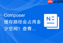 composer缓存路径会占用多少空间?查看大小与清理步骤