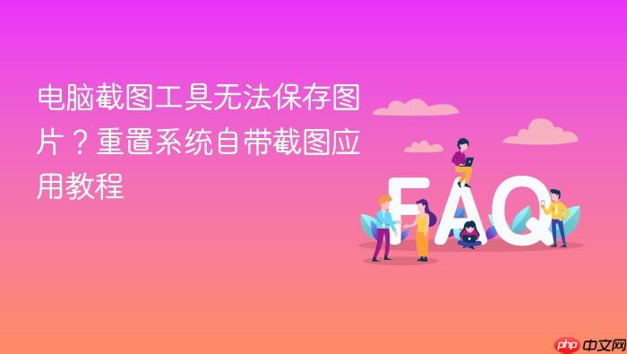 电脑截图工具无法保存图片？重置系统自带截图应用教程