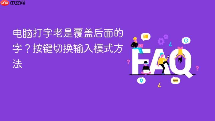 电脑打字老是覆盖后面的字?按键切换输入模式方法