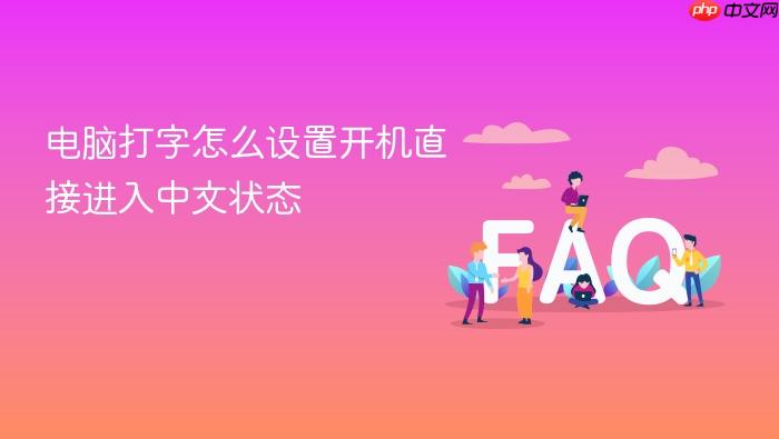 电脑打字怎么设置开机直接进入中文状态