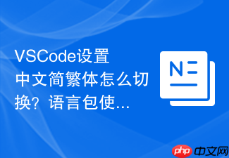 vscode设置中文简繁体怎么切换?语言包使用技巧