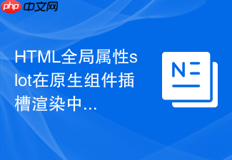 html全局属性slot在原生组件插槽渲染中的工作流解析