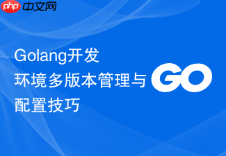 golang开发环境多版本管理与配置技巧