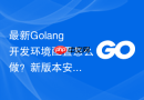 最新golang开发环境配置怎么做？新版本安装步骤