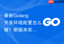 最新Golang开发环境配置怎么做？新版本安装步骤