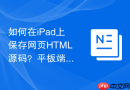 如何在iPad上保存网页HTML源码？平板端保存方法