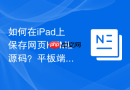 如何在ipad上保存网页html源码?平板端保存方法