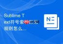 Sublime Text符号索引匹配规则怎么写？正则表达式应用方法