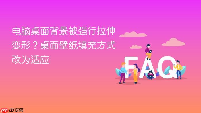 电脑桌面背景被强行拉伸变形?桌面壁纸填充方式改为适应