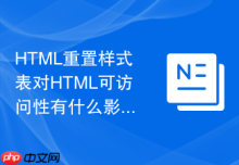 HTML重置样式表对HTML可访问性有什么影响？样式修复