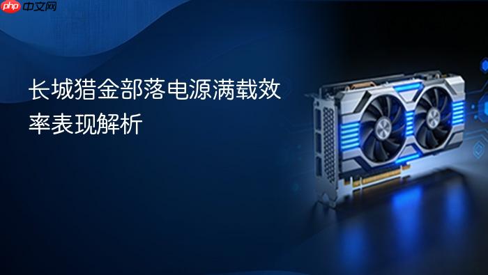 长城猎金部落电源满载效率表现解析
