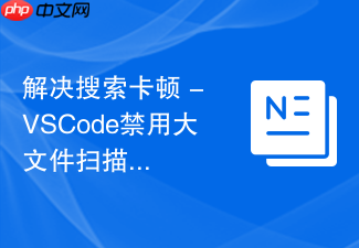 解决搜索卡顿 - vscode禁用大文件扫描相关插件