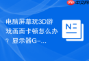电脑屏幕玩3d游戏画面卡顿怎么办?显示器g-sync功能重新配置流程