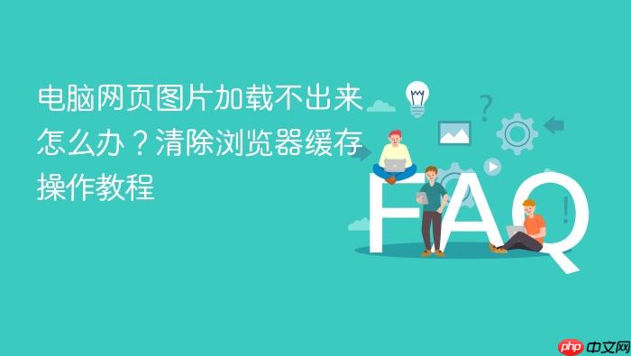 电脑网页图片加载不出来怎么办?清除浏览器缓存操作教程