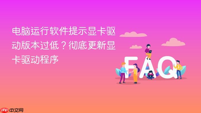 电脑运行软件提示显卡驱动版本过低?彻底更新显卡驱动程序