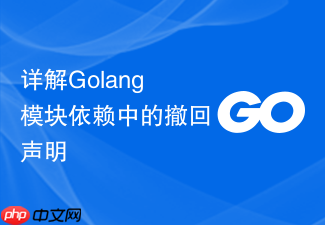 详解golang模块依赖中的撤回声明