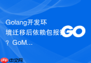 golang开发环境迁移后依赖包报错?gomodules迁移问题解决