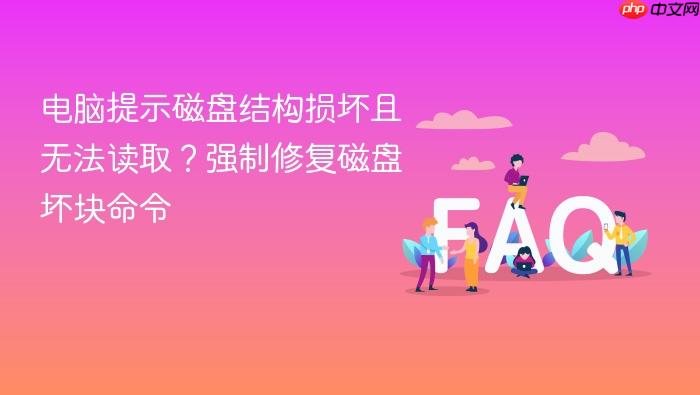 电脑提示磁盘结构损坏且无法读取?强制修复磁盘坏块命令