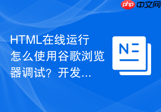 html在线运行怎么使用谷歌浏览器调试?开发者工具配合使用