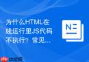 为什么HTML在线运行里JS代码不执行？常见脚本错误排查