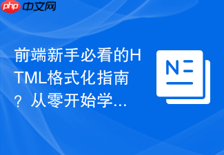 前端新手必看的html格式化指南?从零开始学排版