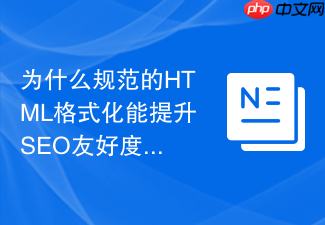 为什么规范的html格式化能提升seo友好度