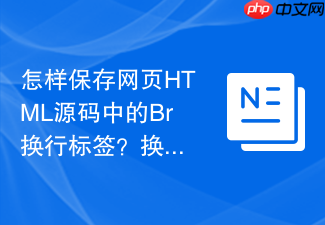 怎样保存网页html源码中的br换行标签?换行代码保存步骤