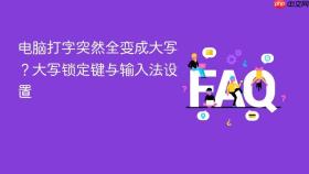 电脑打字突然全变成大写?大写锁定键与输入法设置