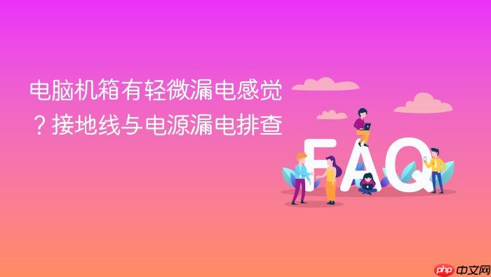 电脑机箱有轻微漏电感觉?接地线与电源漏电排查
