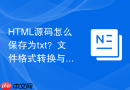 HTML源码怎么保存为txt？文件格式转换与保存教程