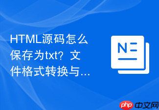 html源码怎么保存为txt?文件格式转换与保存教程