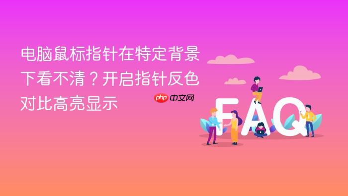 电脑鼠标指针在特定背景下看不清?开启指针反色对比高亮显示