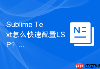 sublime text怎么快速配置lsp?精简版配置流程介绍