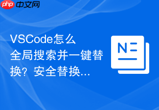 vscode怎么全局搜索并一键替换？安全替换代码的步骤