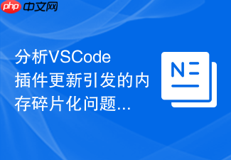 分析vscode插件更新引发的内存碎片化问题