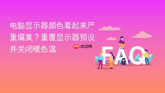 电脑显示器颜色看起来严重偏黄?重置显示器预设并关闭暖色温
