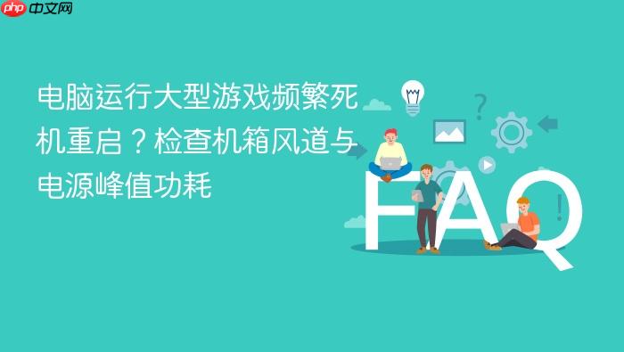 电脑运行大型游戏频繁死机重启?检查机箱风道与电源峰值功耗