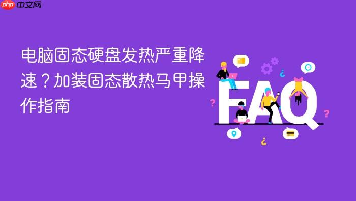 电脑固态硬盘发热严重降速?加装固态散热马甲操作指南