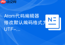 Atom代码编辑器修改默认编码格式为UTF-8的方法