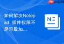 如何解决Notepad++插件权限不足导致加载失败