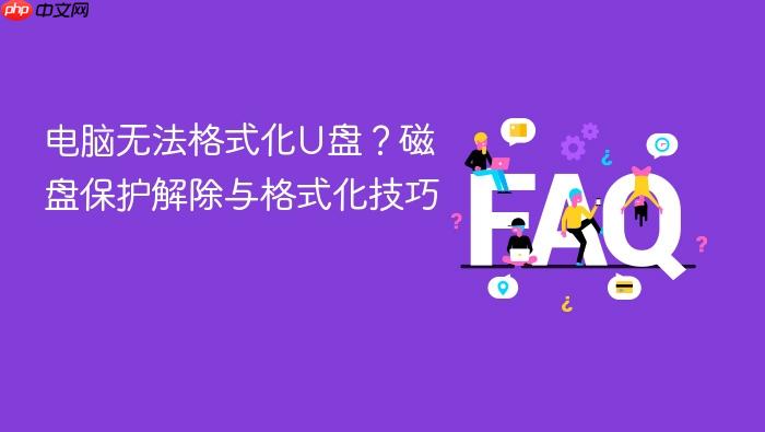 电脑无法格式化u盘?磁盘保护解除与格式化技巧