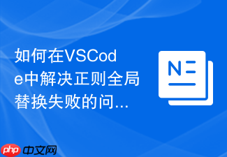 如何在vscode中解决正则全局替换失败的问题