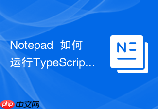 notepad++如何运行typescript_ts-node环境配置指南【攻略】