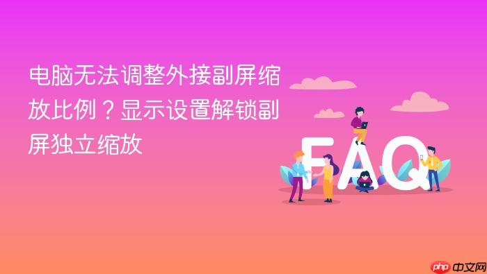 电脑无法调整外接副屏缩放比例?显示设置解锁副屏独立缩放