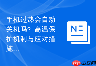 手机过热会自动关机吗?高温保护机制与应对措施