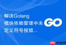 解决Golang模块依赖管理中未定义符号报错