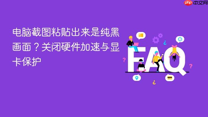 电脑截图粘贴出来是纯黑画面?关闭硬件加速与显卡保护