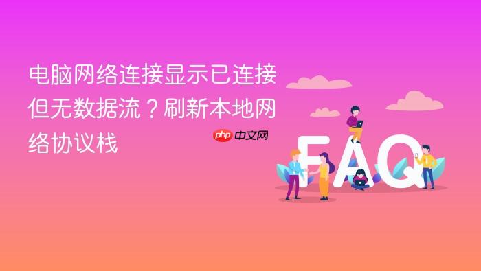 电脑网络连接显示已连接但无数据流?刷新本地网络协议栈