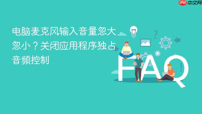 电脑麦克风输入音量忽大忽小?关闭应用程序独占音频控制