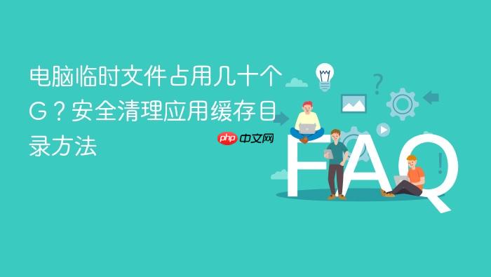 电脑临时文件占用几十个g?安全清理应用缓存目录方法